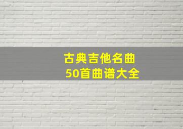 古典吉他名曲50首曲谱大全