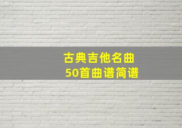 古典吉他名曲50首曲谱简谱