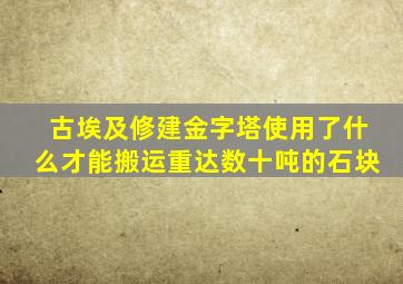 古埃及修建金字塔使用了什么才能搬运重达数十吨的石块