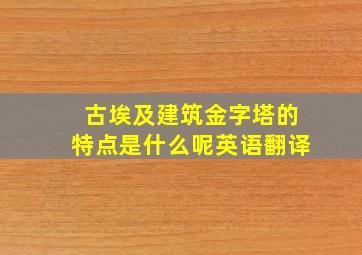 古埃及建筑金字塔的特点是什么呢英语翻译