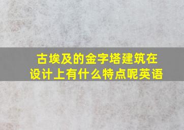 古埃及的金字塔建筑在设计上有什么特点呢英语