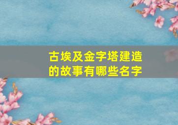 古埃及金字塔建造的故事有哪些名字