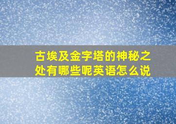 古埃及金字塔的神秘之处有哪些呢英语怎么说