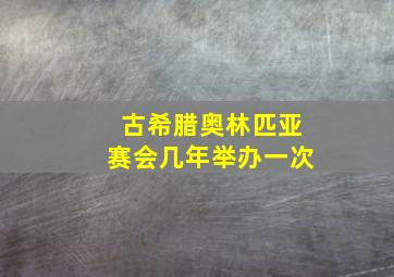 古希腊奥林匹亚赛会几年举办一次