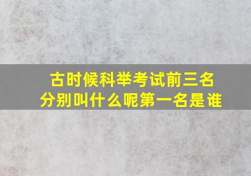 古时候科举考试前三名分别叫什么呢第一名是谁