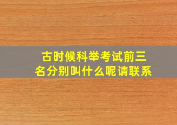 古时候科举考试前三名分别叫什么呢请联系