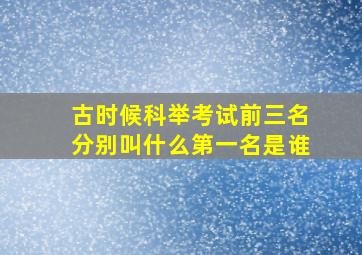 古时候科举考试前三名分别叫什么第一名是谁