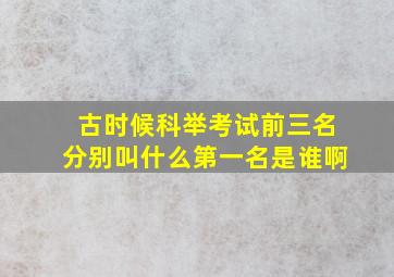 古时候科举考试前三名分别叫什么第一名是谁啊