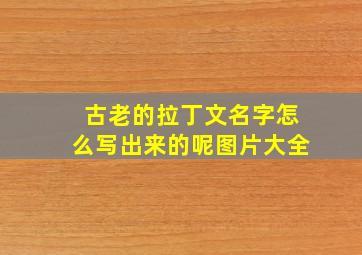 古老的拉丁文名字怎么写出来的呢图片大全