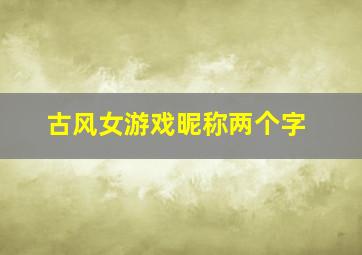 古风女游戏昵称两个字