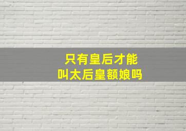 只有皇后才能叫太后皇额娘吗