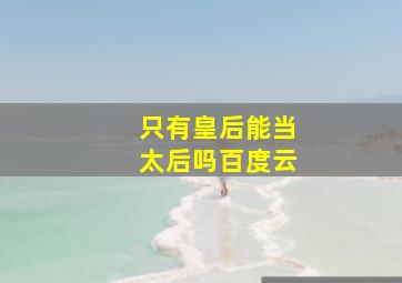 只有皇后能当太后吗百度云