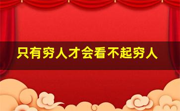 只有穷人才会看不起穷人