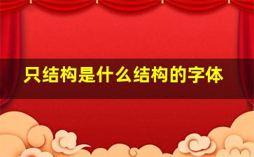 只结构是什么结构的字体