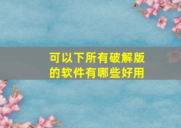 可以下所有破解版的软件有哪些好用