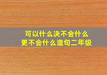 可以什么决不会什么更不会什么造句二年级