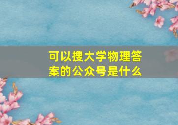 可以搜大学物理答案的公众号是什么