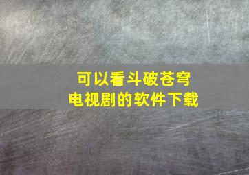 可以看斗破苍穹电视剧的软件下载