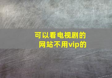 可以看电视剧的网站不用vip的