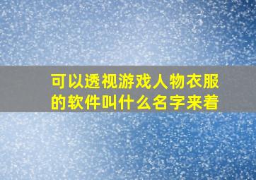 可以透视游戏人物衣服的软件叫什么名字来着