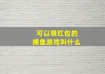 可以领红包的捕鱼游戏叫什么