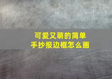 可爱又萌的简单手抄报边框怎么画