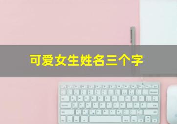 可爱女生姓名三个字