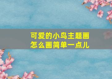 可爱的小鸟主题画怎么画简单一点儿