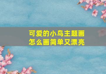 可爱的小鸟主题画怎么画简单又漂亮