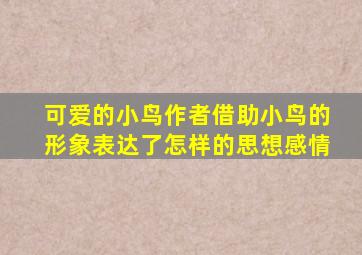 可爱的小鸟作者借助小鸟的形象表达了怎样的思想感情