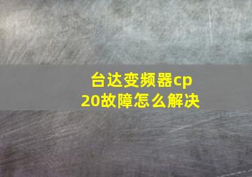 台达变频器cp20故障怎么解决