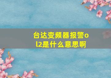 台达变频器报警ol2是什么意思啊