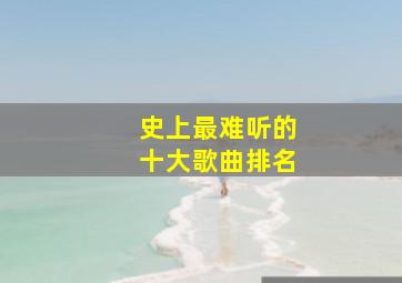 史上最难听的十大歌曲排名