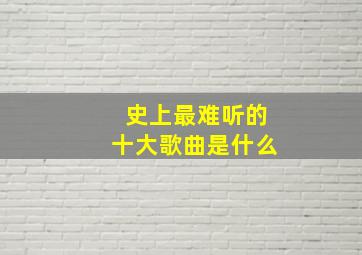 史上最难听的十大歌曲是什么