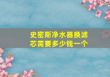 史密斯净水器换滤芯需要多少钱一个