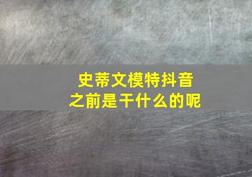 史蒂文模特抖音之前是干什么的呢