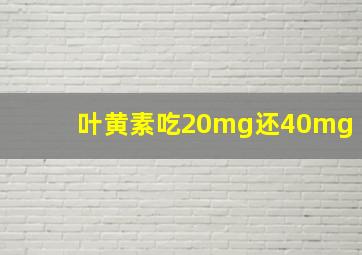 叶黄素吃20mg还40mg