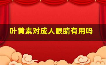 叶黄素对成人眼睛有用吗