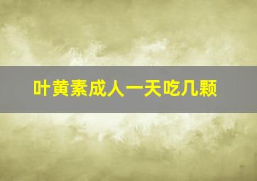 叶黄素成人一天吃几颗