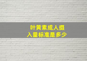 叶黄素成人摄入量标准是多少