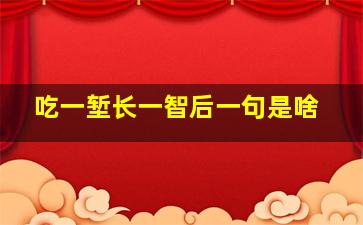 吃一堑长一智后一句是啥