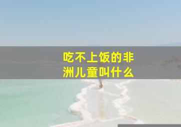 吃不上饭的非洲儿童叫什么