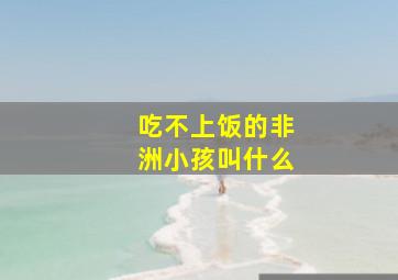 吃不上饭的非洲小孩叫什么