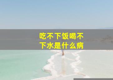 吃不下饭喝不下水是什么病