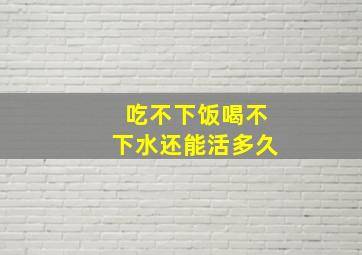 吃不下饭喝不下水还能活多久