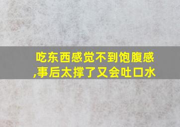 吃东西感觉不到饱腹感,事后太撑了又会吐口水