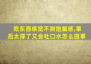 吃东西感觉不到饱腹感,事后太撑了又会吐口水怎么回事