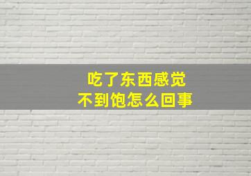 吃了东西感觉不到饱怎么回事