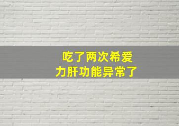 吃了两次希爱力肝功能异常了