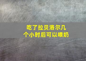 吃了拉贝洛尔几个小时后可以喂奶